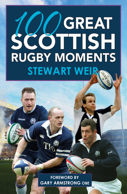 100 Great Scottish Rugby Moments by Stewart Weir