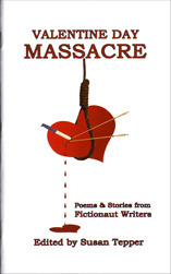 Valentine Day Massacre by Susan Gibb, Nora Nadjarian, Sheldon Lee Compton, Beate Sigriddaughter, Frank Hinton, Doug Bond, Meg Pokrass, Kevin Paul Myrick, Estelle Bruno, John Minichillo, Susan Tepper, Paul Steven Stone, Sara T. Einhorn, xTx, Dorothee Lang, Angela Brett, Ryan McDermott, Derek Osborne, David Erlewine, Matt Kang, Ajay Nair, Sam Rasnake, Marcus Speh, Miles Tepper, Gabriel Orgrease