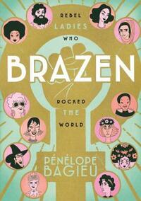 Brazen: Rebel Ladies Who Rocked the World by Montana Kane, Pénélope Bagieu