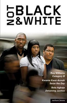 Not Black and White: Category B; Seize the Day; Detaining Justice by Kwame Kwei-Armah, Bola Agbaje, Roy Williams
