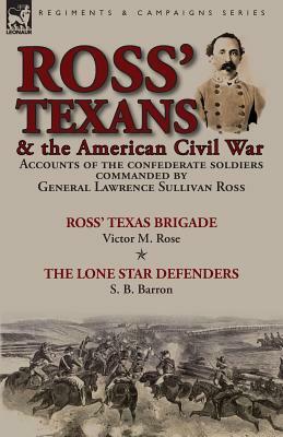 Ross' Texans & the American Civil War: Accounts of the Confederate Soldiers Commanded by General Lawrence Sullivan Ross-Ross' Texas Brigade by Victor by Victor M. Rose, S. B. Barron