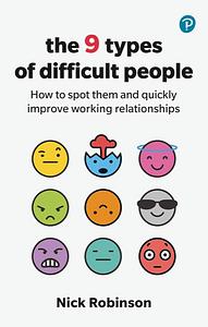 The 9 Types of Difficult People: How to Spot Them and Quickly Improve Working Relationships by Nick Robinson