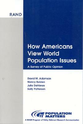 How Americans View World Population Issues: A Survey of Public Opinion by David M. Adamson, Julie DaVanzo, Nancy Belden