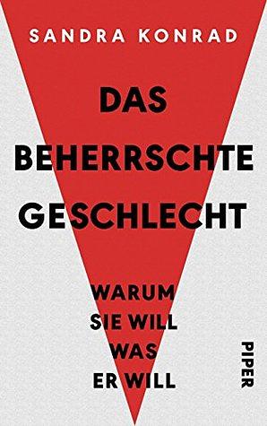 Das beherrschte Geschlecht: Warum sie will, was er will by Sandra Konrad