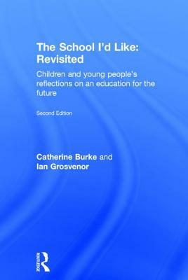 The School I'd Like: Revisited: Children's and Young People's Reflections on an Education for the 21st Century by Catherine Burke, Ian Grosvenor