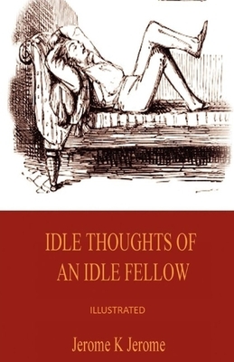 Idle Thoughts of an Idle Fellow Illustrated by Jerome K. Jerome