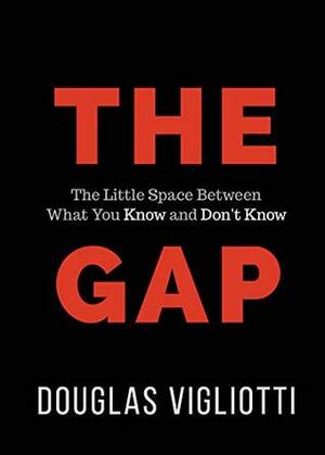 The Gap: The Little Space Between What You Know and Don't Know by Douglas Vigliotti