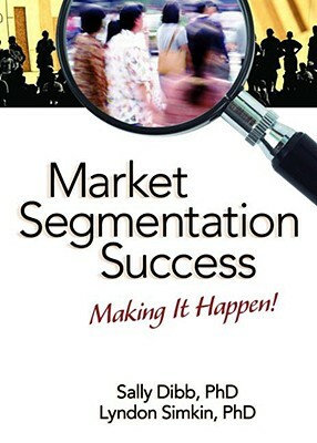 Market Segmentation Success: Making It Happen! by Sally Dibb, Lyndon Simkin