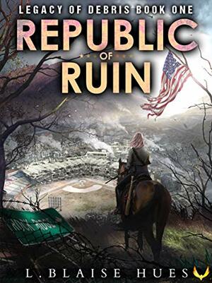 Republic of Ruin: A Post-Apocalyptic Survival Series (Legacy of Debris Book 1) by L. Blaise Hues