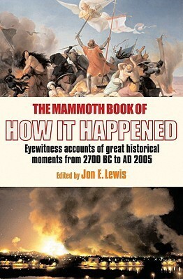 The Mammoth Book of How It Happened: Eyewitness Accounts of Great Historical Moments from 2700 BC to AD 2005 by Jon E. Lewis