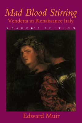 Mad Blood Stirring: Vendetta and Factions in Friuli During the Renaissance by Edward Muir