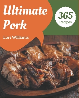 365 Ultimate Pork Recipes: The Pork Cookbook for All Things Sweet and Wonderful! by Lori Williams