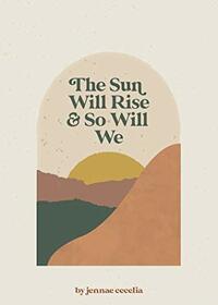 The Sun Will Rise and So Will We by Jennae Cecelia