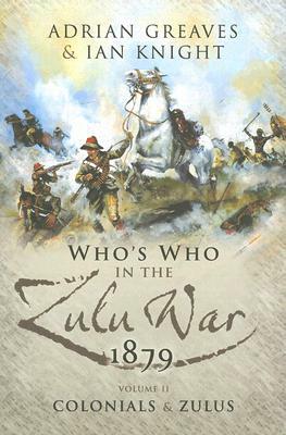 The Who's Who in the Anglo-Zulu War, Part II: Colonials and Zulus by Adrian Greaves, Ian Kinght