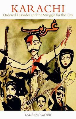 Karachi: Ordered Disorder and the Struggle for the City by Laurent Gayer