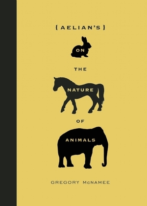 Aelian's On the Nature of Animals by Aelian, Gregory McNamee