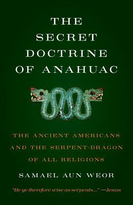 Secret Doctrine of Anahuac: The Ancient Americans and the Serpent-Dragon of All Religions by Samael Aun Weor