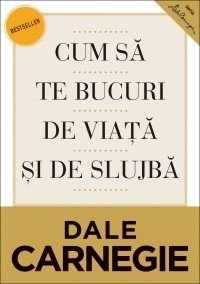 Cum sa te bucuri de viata si de slujba by Dale Carnegie