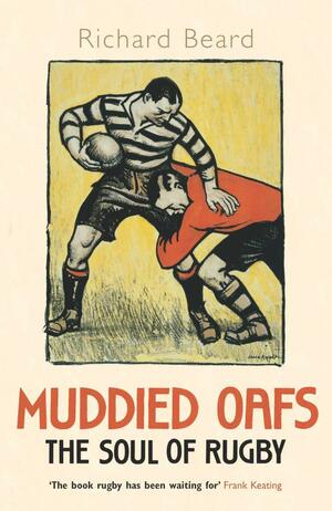 Muddied Oafs: The Soul of Rugby by Richard Beard