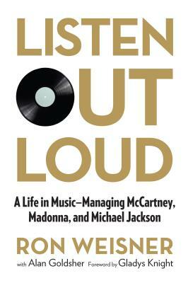 Listen Out Loud: A Life in Music: Managing McCartney, Madonna, and Michael Jackson by Ron Weisner, Alan Goldsher