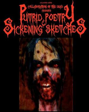 Collaboration of the Dead Presents Putrid Poetry & Sickening Sketches: Collaboration of the Dead Presents by Matt Nord