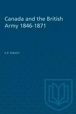 Canada and the British Army 1846-1871 by C. P. Stacey