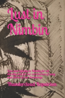 Lust in Nimbin: Love and infinity in Nimbin for all eternity and for our corroborees of song and stories of our dreamings by Thundercloud Repairian, James Arthur Warren
