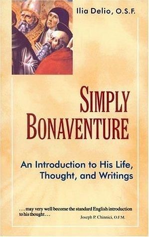 Simply Bonaventure: An Introduction to His Life, Thought, and Writings by Ilia Delio, Ilia Delio