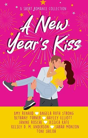 A New Year's Kiss: A Short Romance Collection by Angela Ruth Strong, Amy Renaud, Bethany Turner, Hayley Elliott, Kelsey D. M. Anderson, Jessica Kate, Sarah Monzon, Janine Rosche, Toni Shiloh