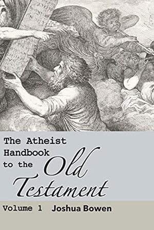 The Atheist Handbook to the Old Testament: Volume 1 by Joshua Bowen