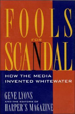 Fools for Scandal: How The Media Invented Whitewater by Gene Lyons