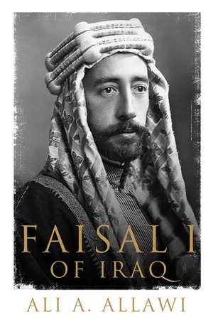 Faisal I of Iraq by Ali A. Allawi