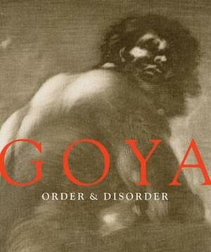 Goya: Order & Disorder by Stephanie Stepanek, Goya, Frederick Ilchman, Janis Tomlinson