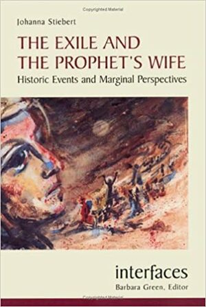 The Exile and the Prophet's Wife: Historic Events and Marginal Perspectives by Johanna Stiebert
