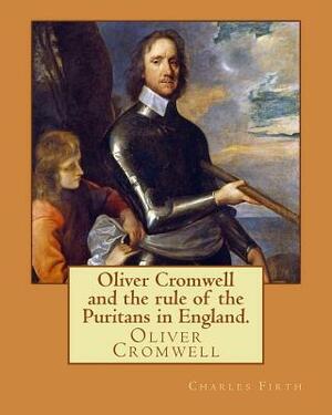 Oliver Cromwell and the rule of the Puritans in England. By: Charles (Harding) Firth. illustrated: edited By: Evelyn Abbott (10 March 1843 - 3 Septemb by Charles Firth, Evelyn Abbott