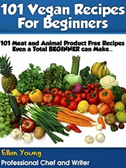 101 Vegan Recipes for Beginners by Ellen Young
