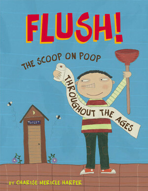 Flush: The Scoop on Poop Throughout the Ages by Charise Mericle Harper