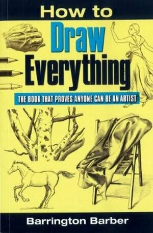 How To Draw Everything: The Book That Proves Anyone Can Be An Artist by Barrington Barber