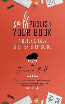 Self-Publish Your Book: A Quick & Easy Step-by-Step Guide by Jessica Bell