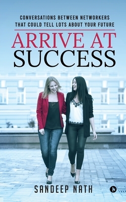 Arrive At Success: Conversations Between Networkers That Could Tell Lots About Your Future by Sandeep Nath