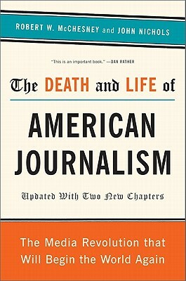 The Death and Life of American Journalism: The Media Revolution That Will Begin the World Again by Robert W. McChesney, John Nichols