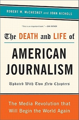 The Death and Life of American Journalism: The Media Revolution That Will Begin the World Again by John Nichols, Robert W. McChesney