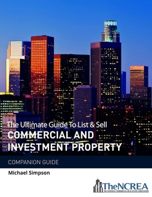 The Ultimate Guide to List & Sell Commercial Investment Property: The Companion Guide by Michael Simpson