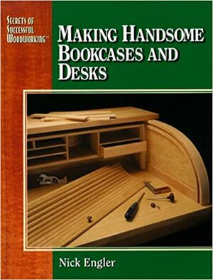 Secrets of successful woodworking: making handsome bookcases and desks by Nick Engler