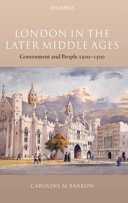 London in the Later Middle Ages: Government and People 1200-1500 by Caroline M. Barron