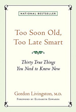 Too Soon Old, Too Late Smart: Thirty True Things You Need to Know Now by Gordon Livingston