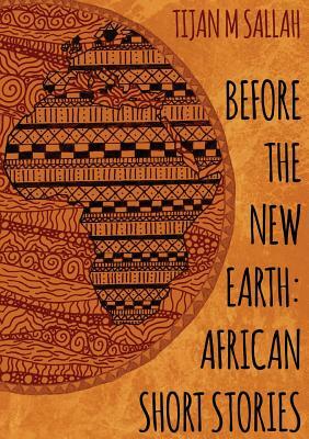 Before the New Earth: African Short Stories by Tijan Momadou Sallah
