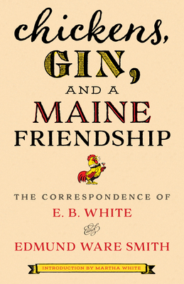 Chickens, Gin, and a Maine Friendship: The Correspondence of E.B. White and Edmund Ware Smith by Edmund Ware Smith, Martha White, E.B. White