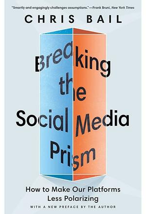 Breaking the Social Media Prism: How to Make Our Platforms Less Polarizing by Chris Bail