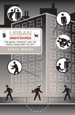 Urban Nightmares: The Media, the Right, and the Moral Panic Over the City by Steve Macek